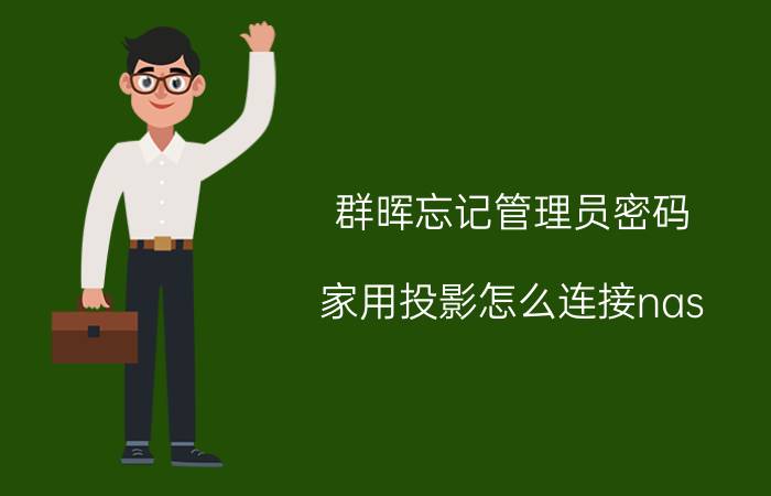 群晖忘记管理员密码 家用投影怎么连接nas？